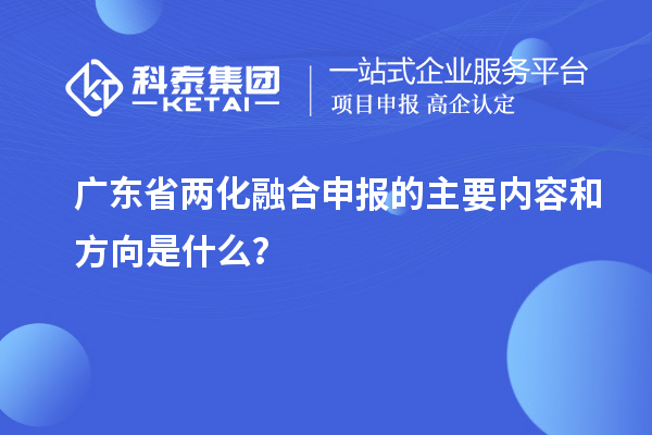 廣東省兩化融合申報的主要內(nèi)容和方向是什么？